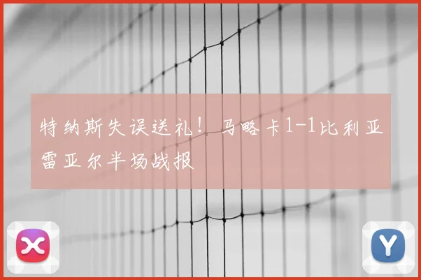特纳斯失误送礼！马略卡1-1比利亚雷亚尔半场战报