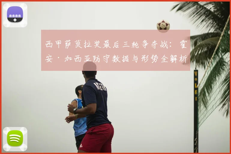 西甲萨莫拉奖最后三轮争夺战:霍安·加西亚防守数据与形势全解析