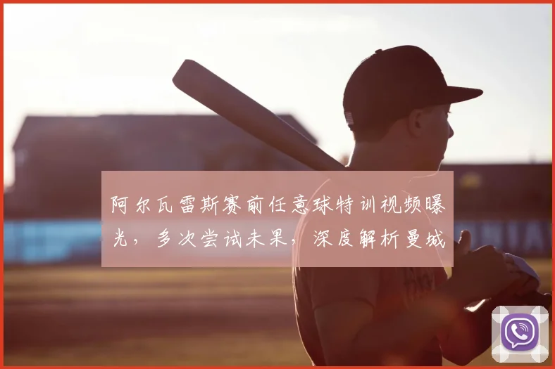 阿尔瓦雷斯赛前任意球特训视频曝光,多次尝试未果,深度解析曼城关键战晋级悬念
