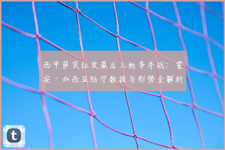 西甲萨莫拉奖最后三轮争夺战：霍安·加西亚防守数据与形势全解析